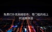 免费打扑克网络软件：零门槛的线上对战新体验