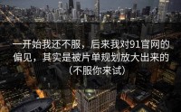 一开始我还不服，后来我对91官网的偏见，其实是被片单规划放大出来的（不服你来试）