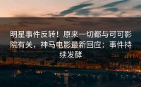 明星事件反转！原来一切都与可可影院有关，神马电影最新回应：事件持续发酵