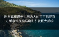 刚刚真相曝光！圈内人的可可影视官方版事件在神马电影引发巨大反响