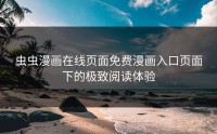 虫虫漫画在线页面免费漫画入口页面下的极致阅读体验