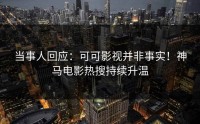 当事人回应：可可影视并非事实！神马电影热搜持续升温