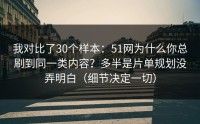 我对比了30个样本：51网为什么你总刷到同一类内容？多半是片单规划没弄明白（细节决定一切）