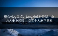 糖心vlog盘点：tangxin3种类型，业内人士上榜理由彻底令人出乎意料