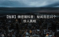 【独家】微密圈科普：秘闻背后10个惊人真相