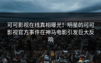 可可影视在线真相曝光！明星的可可影视官方事件在神马电影引发巨大反响