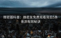 微密圈科普：维密友免费观看背后5条亲测有效秘诀