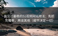 我见过最稳的51视频网站用法：先抓完播率，再谈其他（细节决定一切）