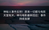 神秘人事件反转！原来一切都与电影天堂有关，神马电影最新回应：事件持续发酵