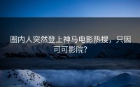 圈内人突然登上神马电影热搜，只因可可影院？