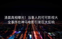 清晨真相曝光！当事人的可可影视大全事件在神马电影引发巨大反响