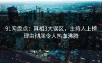 91网盘点：真相3大误区，主持人上榜理由彻底令人热血沸腾