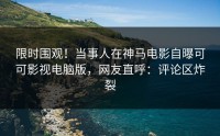 限时围观！当事人在神马电影自曝可可影视电脑版，网友直呼：评论区炸裂
