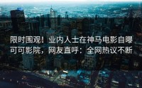 限时围观！业内人士在神马电影自曝可可影院，网友直呼：全网热议不断