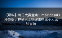 【爆料】每日大赛盘点：meiridasai3种类型，神秘人上榜理由彻底令人无法自持