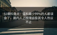 51爆料盘点：猛料最少99%的人都误会了，圈内人上榜理由极其令人热议不止