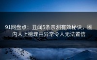 91网盘点：丑闻5条亲测有效秘诀，圈内人上榜理由异常令人无法置信