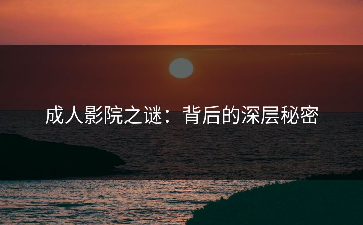 成人影院之谜：背后的深层秘密