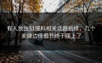 有人放出51爆料相关话题后续，几个关键边缘细节终于接上了